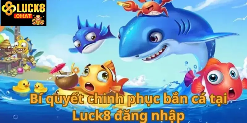 Bắn cá Luck8 trải nghiệm giải trí đỉnh cao dành cho tín đồ bắn cá